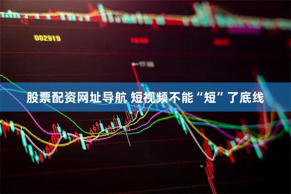 股票配资网址导航 短视频不能“短”了底线